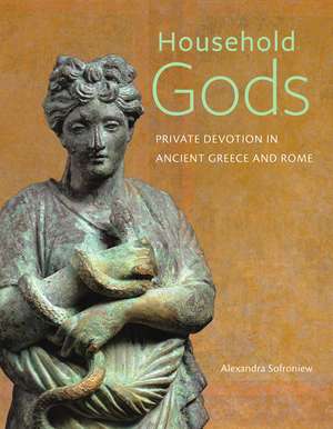 Household Gods: Private Devotion in Ancient Greece and Rome de Alexandra Sofroniew