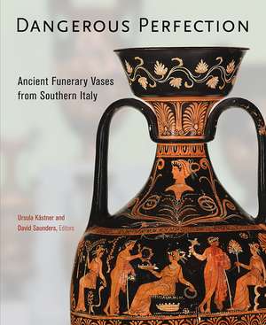 Dangerous Perfection: Ancient Funerary Vases from Southern Italy de Ursula Kästner