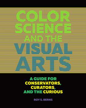 Color Science and the Visual Arts: A Guide for Conservators, Curators, and the Curious de Roy S. Berns