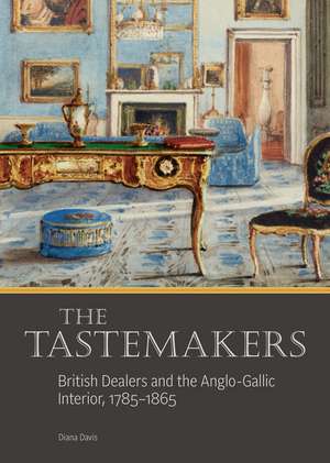 The Tastemakers: British Dealers and the Anglo-Gallic Interior, 1785-1865 de Diana Davis