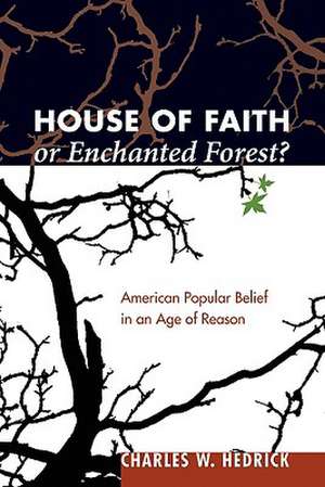 House of Faith or Enchanted Forest?: American Popular Belief in an Age of Reason de Charles W. Jr. Hedrick