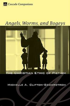 Angels, Worms, and Bogeys: The Christian Ethic of Pietism de Michelle A. Clifton-Soderstrom