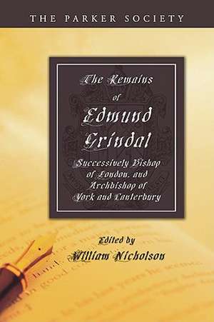 The Remains of Edmund Grindal: Successively Bishop of London, and Archbishop of York and Canterbury de William Nicholson