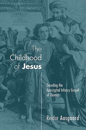 The Childhood of Jesus: Decoding the Apocryphal Infancy Gospel of Thomas de Reidar Aasgaard