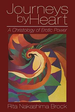 Journeys by Heart: A Christology of Erotic Power de Rita Nakashima Brock