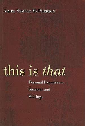 This Is That: Personal Experiences Sermons and Writings de Aimee Semple McPherson