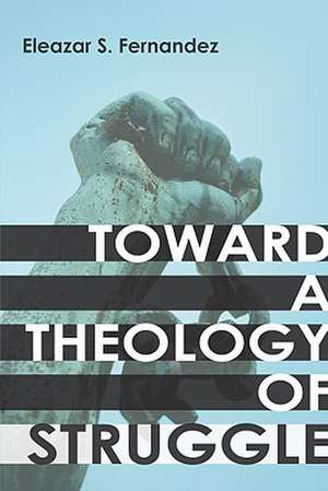 Toward a Theology of Struggle de Eleazar S. Fernandez