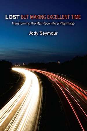 Lost But Making Excellent Time: Transforming the Rat Race Into a Pilgrimage de Jody Seymour