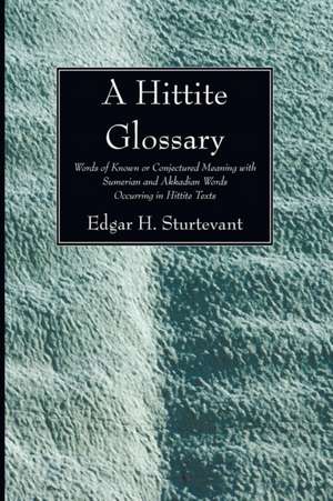 A Hittite Glossary: Words of Known or Conjectured Meaning with Sumerian and Akkadian Words Occurring in Hittite Texts de Edgar H. Sturtevant