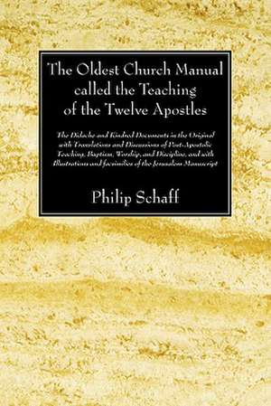 The Oldest Church Manual Called the Teaching of the Twelve Apostles: The Didache and Kindred Documents in the Original, with Translations and Discussi de Philip Schaff