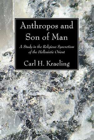 Anthropos and Son of Man: A Study in the Religious Syncretism of the Hellenistic Orient de Carl H. Kraeling