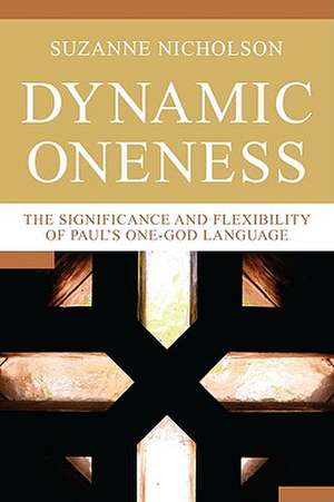 Dynamic Oneness: The Significance and Flexibility of Paul's One-God Language de Suzanne Nicholson