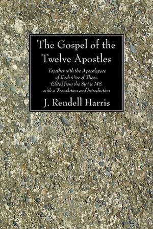 The Gospel of the Twelve Apostles: Together with the Apocalypses of Each One of Them, Edited from the Syriac Ms. with a Translation and Introduction de J. Rendel Harris