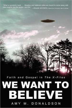 We Want to Believe: Faith and Gospel in the X-Files de Amy M. Donaldson