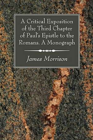 A Critical Exposition of the Third Chapter of Paul's Epistle to the Romans. a Monograph de James Morrison