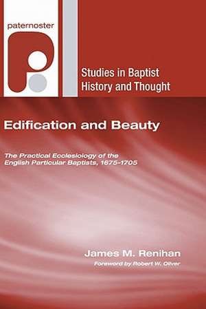 Edification and Beauty: The Practical Ecclesiology of the English Particular Baptists, 1675-1705 de James M. Renihan