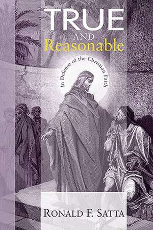 True and Reasonable: In Defense of the Christian Faith de Ronald F. Satta