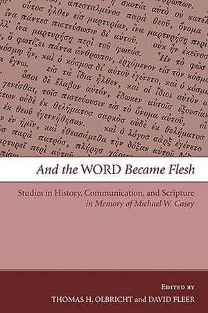 And the Word Became Flesh: Studies in History, Communication, and Scripture in Memory of Michael W. Casey de Thomas H. Olbricht