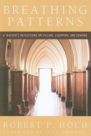 Breathing Patterns: A Teacher's Reflections on Calling, Equipping, and Sending de Robert P. Hoch