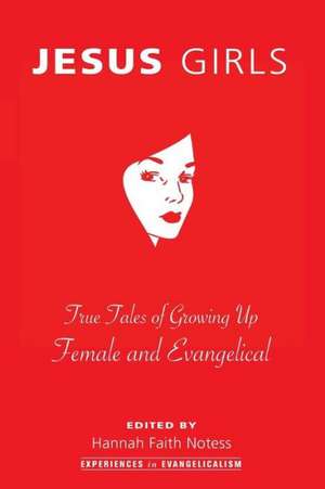 Jesus Girls: True Tales of Growing Up Female and Evangelical de Hannah Faith Notess