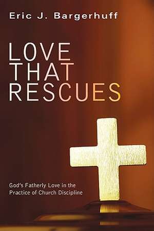 Love That Rescues: God's Fatherly Love in the Practice of Church Discipline de Eric J. Bargerhuff