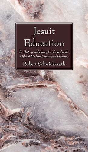 Jesuit Education: Its History and Principles Viewed in the Light of Modern Educational Problems de Robert Schwickerath