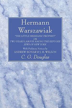 Hermann Warszawiak: The Little Messianic Prophet or Two Years Labour Among the Refugee Jews of New York de Andrew Alexander Bonar