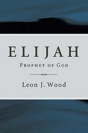 Elijah, Prophet of God de Leon J. Wood