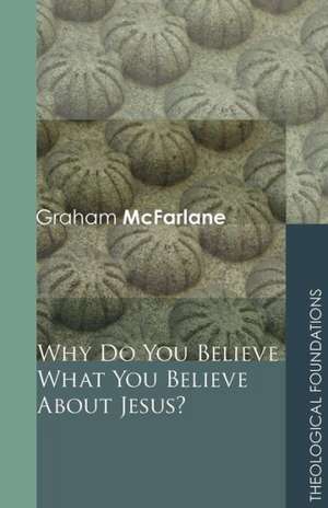 Why Do You Believe What You Believe about Jesus? de Graham McFarlane