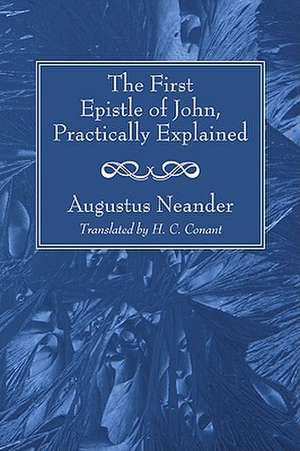 The First Epistle of John, Practically Explained de Augustus Neander