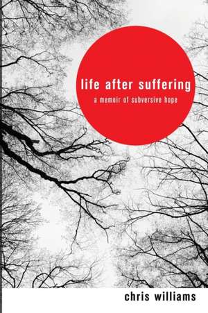 Life After Suffering: A Memoir of Subversive Hope de Chris Williams