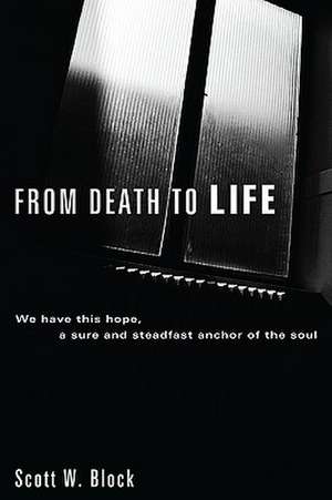 From Death to Life: We Have This Hope, a Sure and Steadfast Anchor of the Soul de Scott W. Block