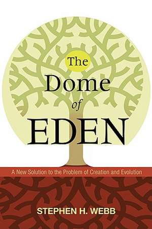 The Dome of Eden: A New Solution to the Problem of Creation and Evolution de Stephen H. Webb