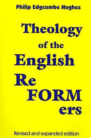 Theology of the English Reformers, Revised and Expanded Edition de Philip E. Hughes