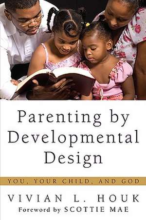 Parenting by Developmental Design: You, Your Child, and God de Vivian L. Houk