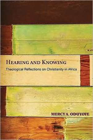 Hearing and Knowing: Theological Reflections on Christianity in Africa de Mercy Amba Oduyoye