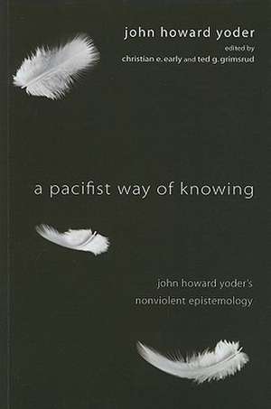 A Pacifist Way of Knowing: John Howard Yoder's Nonviolent Epistemology de John Howard Yoder