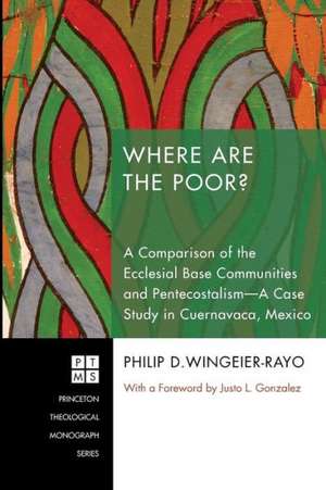 Where Are the Poor?: A Comparison of the Ecclesial Base Communities and Pentecostalisma-Case Study in Cuernavaca, Mexico de Philip D. Wingeier-Rayo