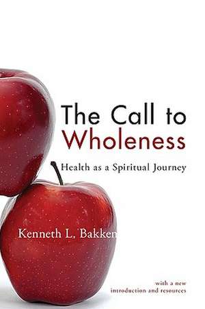 The Call to Wholeness: Health as a Spiritual Journey de Kenneth L. Bakken