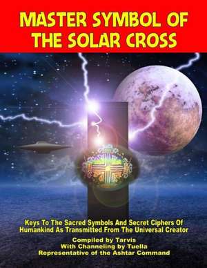 Master Symbol of the Solar Cross: Keys to the Sacred Symbols and Secret Ciphers of Humankind de Channelings by Tuella