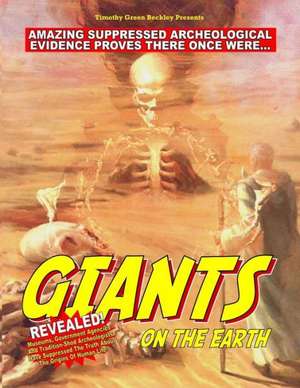 Giants on the Earth: Amazing Suppressed Archeological Evidence Proves They Once Existed de Timothy Green Beckley