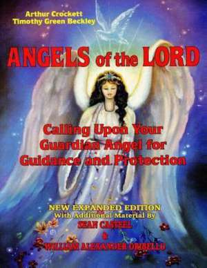 Angels of the Lord - Expanded Edition: Calling Upon Your Guardian Angel for Guidance and Protection de Timothy Green Beckley