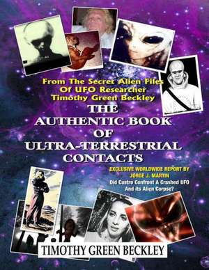 The Authentic Book of Ultra-Terrestrial Contacts: From the Secret Alien Files of UFO Researcher Timothy Green Beckley de Timothy Green Beckley