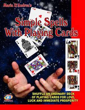 Simple Spells with Playing Cards: Shuffle an Ordinary Deck of Playing Cards for Love, Luck and Immediate Prosperity de Maria D. Andrea