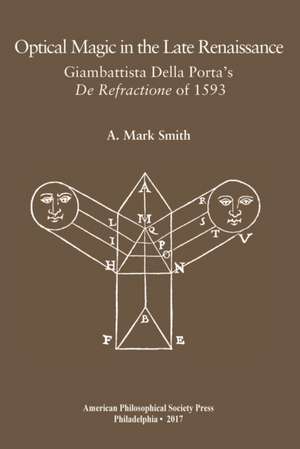 Optical Magic in the Late Renaissance – Giambattista Della Porta′s De Refractione of 1593, Transactions, American Philosophical Society de A. Mark Smith