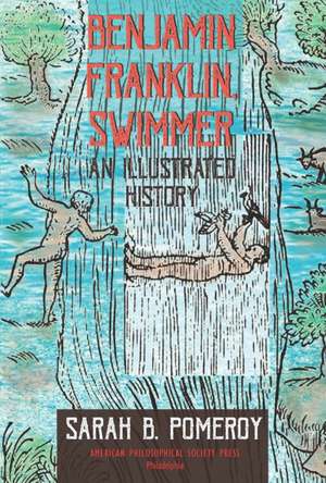 Benjamin Franklin, Swimmer – An Illustrated History, Transactions, American Philosophical Society (Vol. 110, Part 1) de Sarah B. Pomeroy