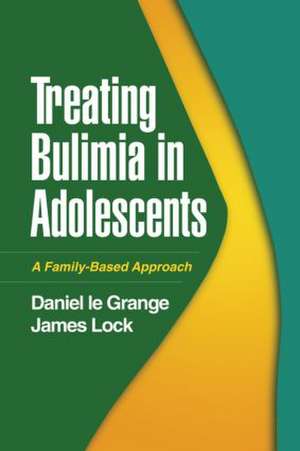 Treating Bulimia in Adolescents: A Family-Based Approach de Daniel Le Grange