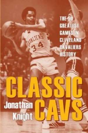 Classic Cavs: The 50 Greatest Games in Cleveland Cavaliers History de Jonathan Knight