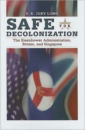 Safe for Decoloniation: The Eisenhower Administration, Britain, and Singapore de S. R. Joey Long