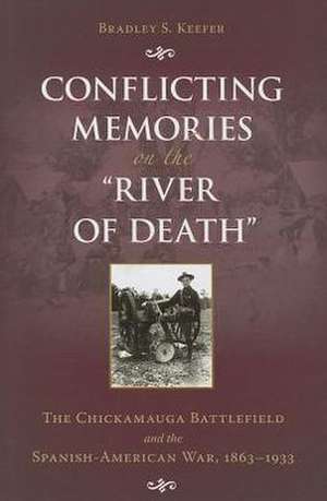 Conflicting Memories on the "River of Death": The Chickamauga Battlefield and the Spanish-American War, 1863-1933 de Bradley S. Keefer